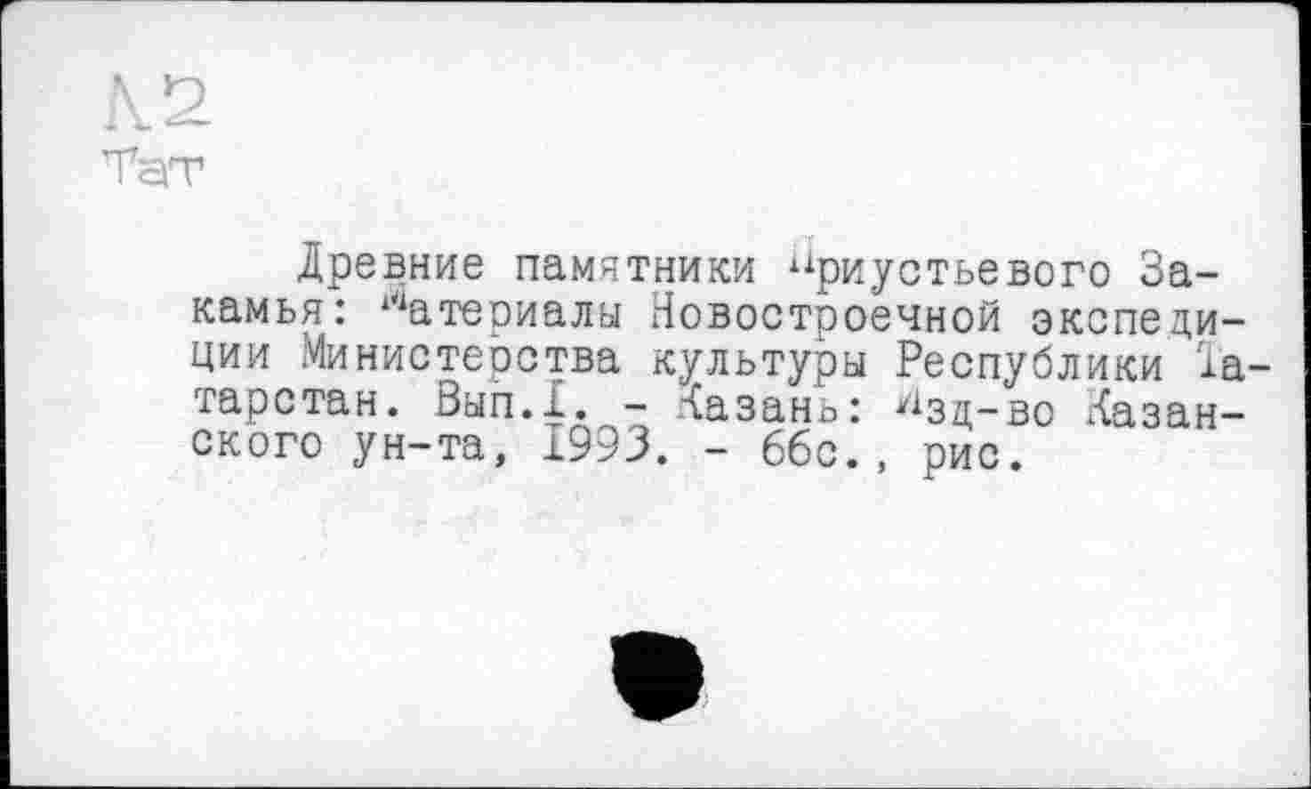 ﻿Тэт
Древние памятники приустьевого За-камья: Материалы Новостроечной экспедиции Министерства культуры Республики Татарстан. Вып.1. - Казань: ^зц-во Казанского ун-та, 1993. - 66с., рис.